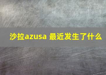 沙拉azusa 最近发生了什么